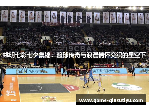 姚明七彩七夕集锦：篮球传奇与浪漫情怀交织的星空下