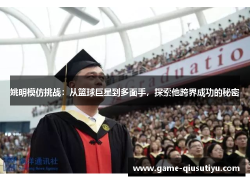 姚明模仿挑战：从篮球巨星到多面手，探索他跨界成功的秘密