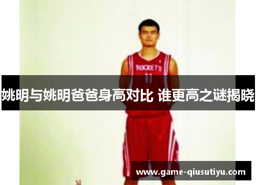 姚明与姚明爸爸身高对比 谁更高之谜揭晓