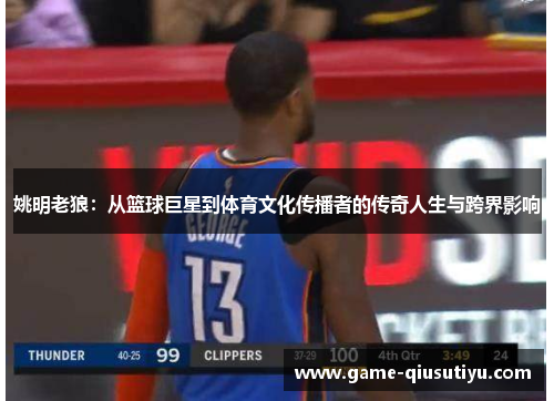 姚明老狼：从篮球巨星到体育文化传播者的传奇人生与跨界影响