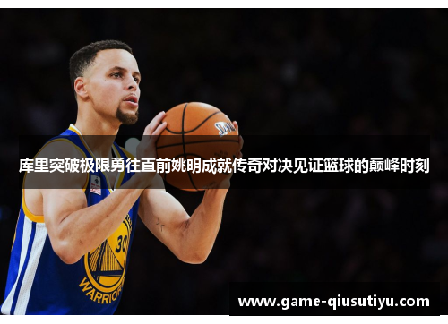 库里突破极限勇往直前姚明成就传奇对决见证篮球的巅峰时刻
