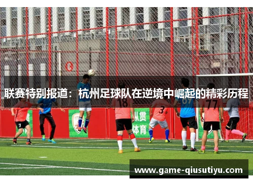 联赛特别报道：杭州足球队在逆境中崛起的精彩历程