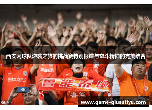 西安网球队逆袭之旅的挑战赛特别报道与奋斗精神的完美结合