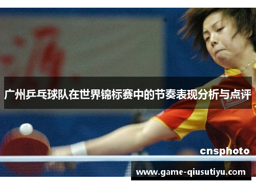 广州乒乓球队在世界锦标赛中的节奏表现分析与点评