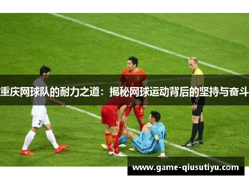 重庆网球队的耐力之道：揭秘网球运动背后的坚持与奋斗