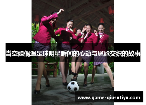 当空姐偶遇足球明星瞬间的心动与尴尬交织的故事