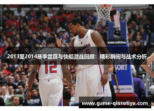 2013至2014赛季雷霆与快船激战回顾：精彩瞬间与战术分析