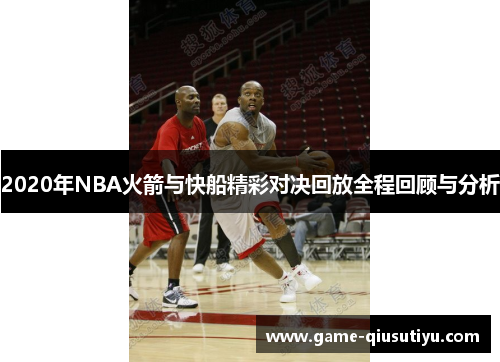 2020年NBA火箭与快船精彩对决回放全程回顾与分析