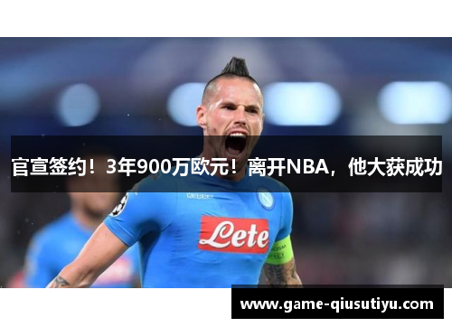 官宣签约！3年900万欧元！离开NBA，他大获成功