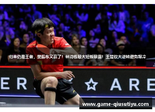 归来仍是王者，樊振东又赢了！林诗栋最大短板暴露！王楚钦大逆转避免爆冷