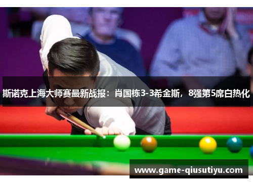 斯诺克上海大师赛最新战报：肖国栋3-3希金斯，8强第5席白热化