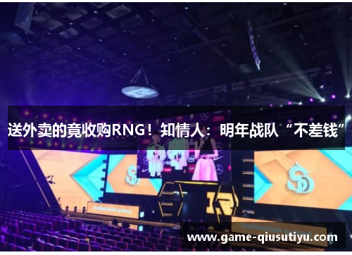 送外卖的竟收购RNG！知情人：明年战队“不差钱”