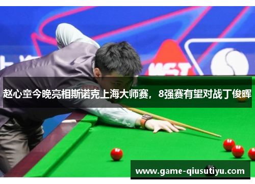 赵心童今晚亮相斯诺克上海大师赛，8强赛有望对战丁俊晖