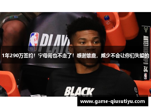 1年290万签约！字母哥也不走了！感谢雄鹿，威少不会让你们失望的